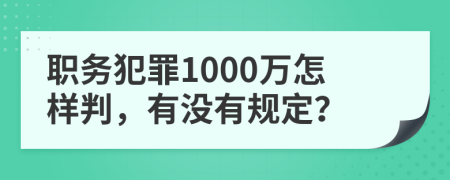职务犯罪1000万怎样判，有没有规定？