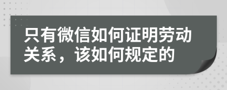 只有微信如何证明劳动关系，该如何规定的