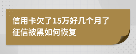 信用卡欠了15万好几个月了征信被黑如何恢复