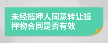 未经抵押人同意转让抵押物合同是否有效