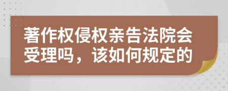 著作权侵权亲告法院会受理吗，该如何规定的