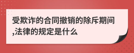 受欺诈的合同撤销的除斥期间,法律的规定是什么