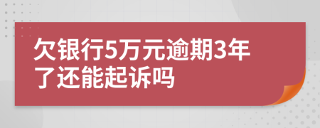 欠银行5万元逾期3年了还能起诉吗