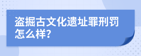 盗掘古文化遗址罪刑罚怎么样？