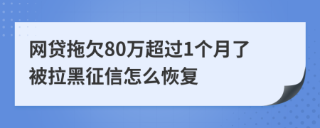 网贷拖欠80万超过1个月了被拉黑征信怎么恢复
