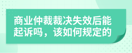 商业仲裁裁决失效后能起诉吗，该如何规定的
