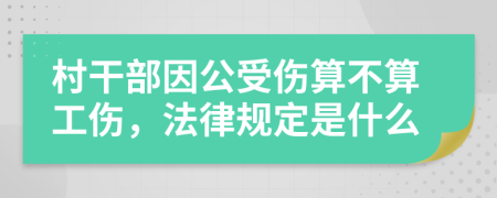 村干部因公受伤算不算工伤，法律规定是什么