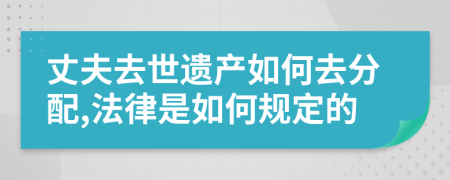 丈夫去世遗产如何去分配,法律是如何规定的