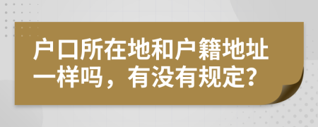 户口所在地和户籍地址一样吗，有没有规定？