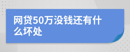 网贷50万没钱还有什么坏处