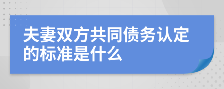 夫妻双方共同债务认定的标准是什么