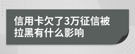 信用卡欠了3万征信被拉黑有什么影响