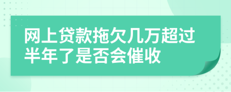 网上贷款拖欠几万超过半年了是否会催收
