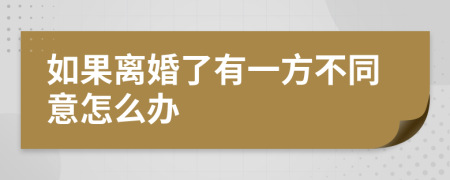 如果离婚了有一方不同意怎么办