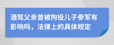 酒驾父亲曾被拘役儿子参军有影响吗，法律上的具体规定