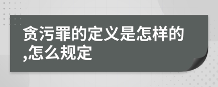 贪污罪的定义是怎样的,怎么规定