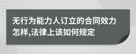 无行为能力人订立的合同效力怎样,法律上该如何规定