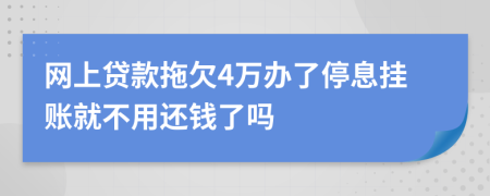 网上贷款拖欠4万办了停息挂账就不用还钱了吗