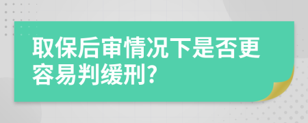 取保后审情况下是否更容易判缓刑?