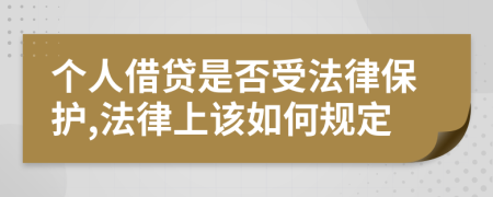 个人借贷是否受法律保护,法律上该如何规定