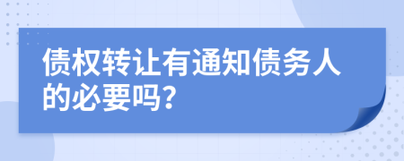 债权转让有通知债务人的必要吗？