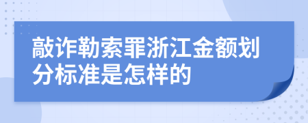 敲诈勒索罪浙江金额划分标准是怎样的