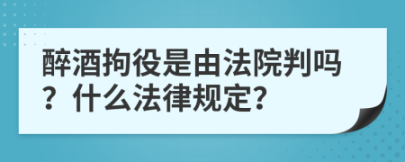 醉酒拘役是由法院判吗？什么法律规定？