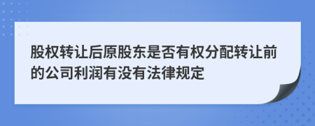 股权转让后原股东是否有权分配转让前的公司利润有没有法律规定