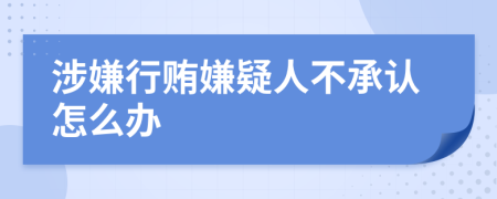 涉嫌行贿嫌疑人不承认怎么办