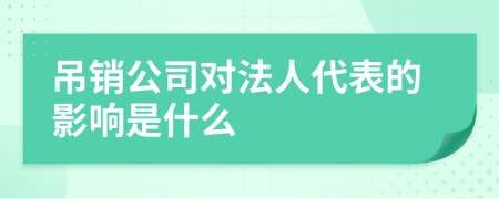 吊销公司对法人代表的影响是什么