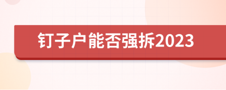 钉子户能否强拆2023
