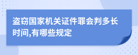 盗窃国家机关证件罪会判多长时间,有哪些规定