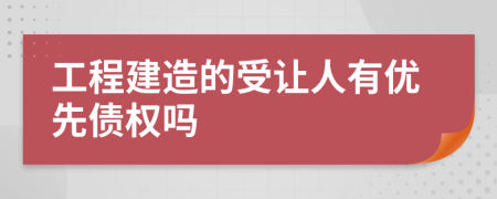 工程建造的受让人有优先债权吗