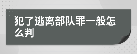 犯了逃离部队罪一般怎么判