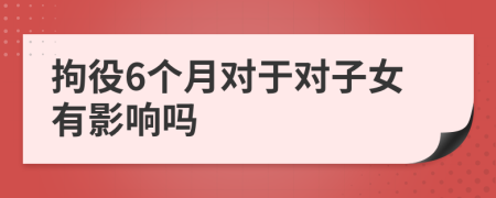 拘役6个月对于对子女有影响吗