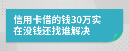 信用卡借的钱30万实在没钱还找谁解决