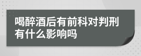 喝醉酒后有前科对判刑有什么影响吗