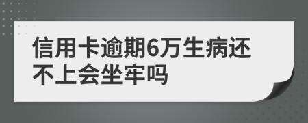 信用卡逾期6万生病还不上会坐牢吗