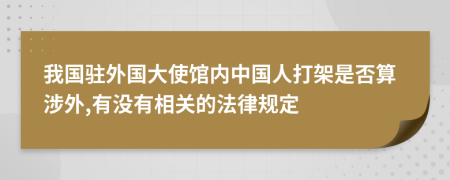 我国驻外国大使馆内中国人打架是否算涉外,有没有相关的法律规定