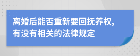 离婚后能否重新要回抚养权,有没有相关的法律规定