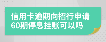 信用卡逾期向招行申请60期停息挂账可以吗