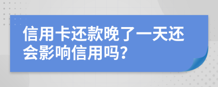 信用卡还款晚了一天还会影响信用吗？
