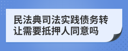 民法典司法实践债务转让需要抵押人同意吗