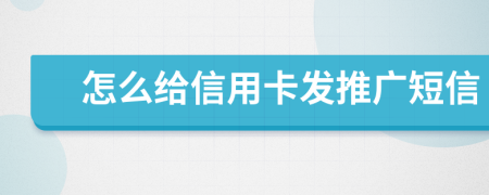 怎么给信用卡发推广短信