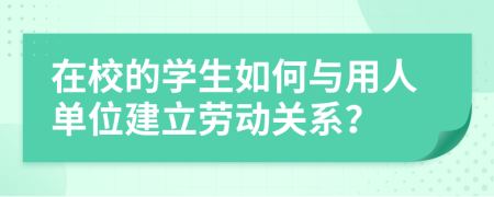 在校的学生如何与用人单位建立劳动关系？