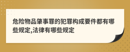 危险物品肇事罪的犯罪构成要件都有哪些规定,法律有哪些规定