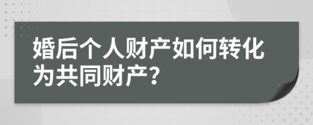 婚后个人财产如何转化为共同财产？