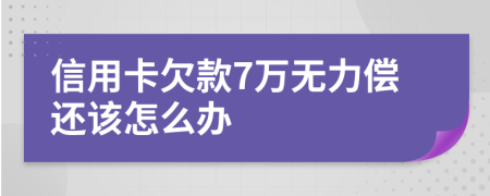 信用卡欠款7万无力偿还该怎么办