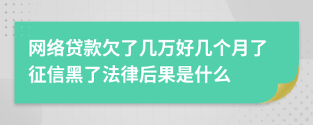 网络贷款欠了几万好几个月了征信黑了法律后果是什么