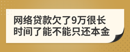 网络贷款欠了9万很长时间了能不能只还本金